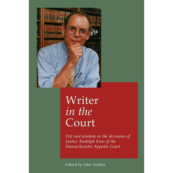 Writer in the court: Wit and wisdom in the decisons of Justice Rudolph Kass of the Massachusetts Appeals Court, (Paperback)