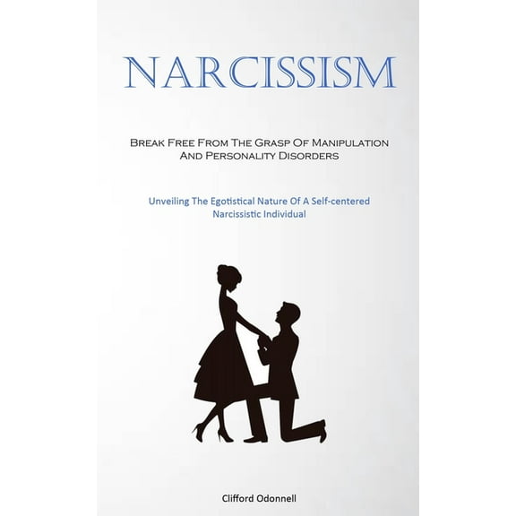 Narcissism: Break Free From The Grasp Of Manipulation And Personality Disorders (Unveiling The Egotistical Nature Of A S, (Paperback)