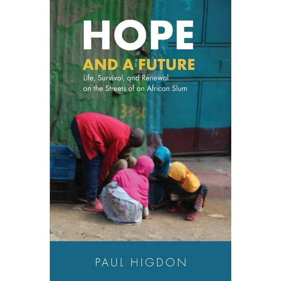Hope and a Future: Life, Survival, and Renewal on the Streets of an African Slum (Paperback) by Paul Higdon