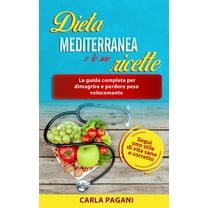 Dieta Mediterranea E Le Sue Ricette : La guida completa per dimagrire e perdere peso velocemente. Segui uno stile di vita sano e corretto. (Paperback)