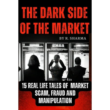 The Dark Side Of The Market: 15 Real-Life Tales of Market Scam Fraud and Manipulation (Paperback)