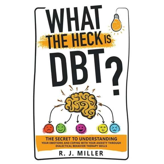 What The Heck Is DBT?: The Secret To Understanding Your Emotions And Coping With Your Anxiety Through Dialectical Behavi, (Paperback)
