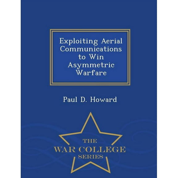 Exploiting Aerial Communications to Win Asymmetric Warfare - War College Series (Paperback)
