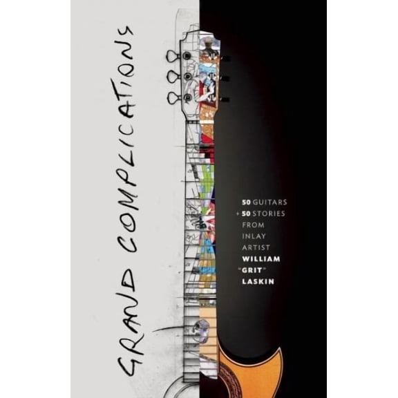 Grand Complications: 50 Guitars and 50 Stories from Inlay Artist William Grit Laskin (Hardcover)