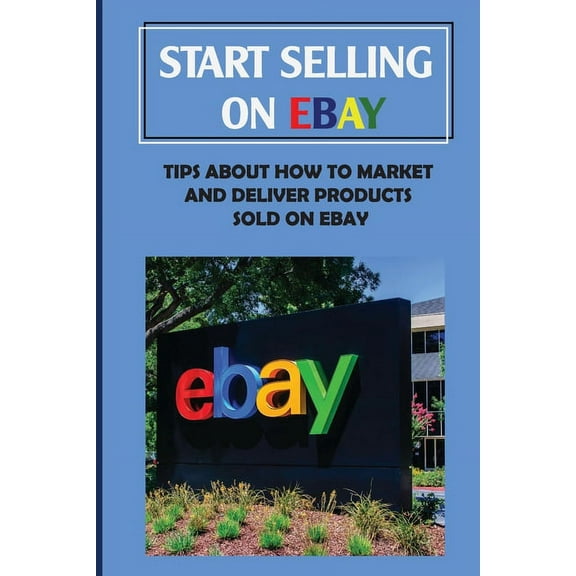 Start Selling On eBay: Tips About How To Market And Deliver Products Sold On eBay: Sign Up For Ebay (Paperback)