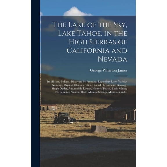 The Lake of the Sky, Lake Tahoe, in the High Sierras of California and Nevada; Its History, Indians, Discovery by Fremont, Legendary Lore, Various Namings, Physical Characteristics, Glacial Phenomena,