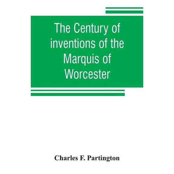 The century of inventions of the Marquis of Worcester. From the original ms. with historical and explanatory notes and a, (Paperback)