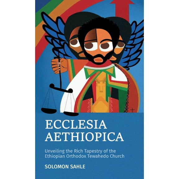 Ecclesia Aethiopica, Unveiling the Rich Tapestry of the Ethiopian Orthodox Tewahedo Church, (Hardcover)
