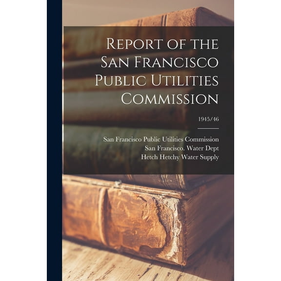 Report of the San Francisco Public Utilities Commission; 1945/46, (Paperback)