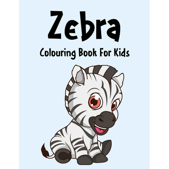 Zebra colouring Book : Zebra colouring Pages For kids, Perfect Cute Zebra colouring Books for boys, girls, and kids of ages 4-8 and up - Big Activity Workbook for Toddlers and Kindergarten (Paperback)