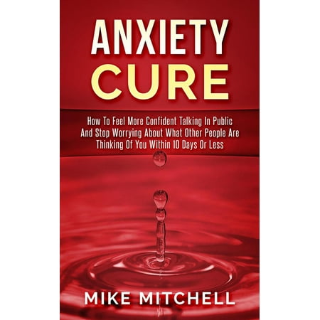 Anxiety Cure how to Feel More Confident Talking in Public and Stop Worrying About What Other People are Thinking of you Within 10 Days or Less -