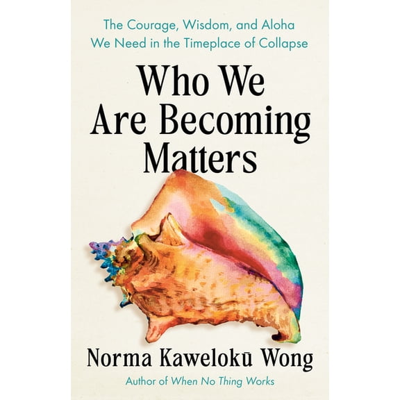Who We Are Becoming Matters: The Courage, Wisdom, and Aloha We Need in a Timeplace of Collapse, (Paperback)