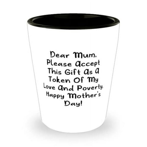 Dear Mum, Please Accept This As A Token Of My Love And Poverty. Happy Mother! Mum Shot Glass, New Mum, Ceramic Cup For Mom