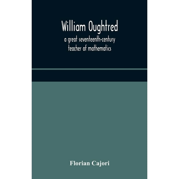 William Oughtred, A Great Seventeenth-Century Teacher Of Mathematics, (Paperback)