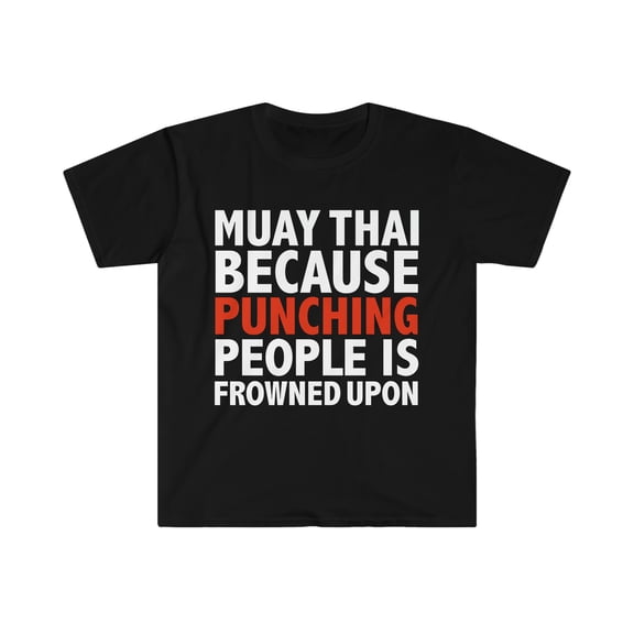 Muay thai because punching people is frowned upon Unisex T-shirt, S-3XL