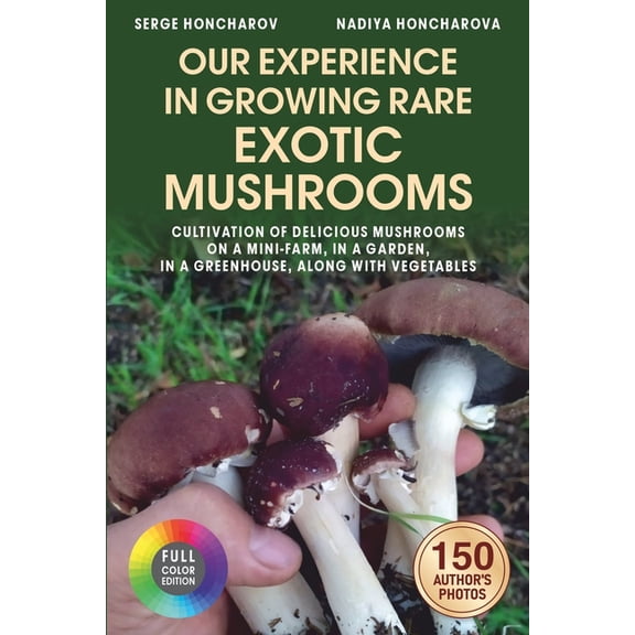 Growing Mushrooms at Home and on the Far Our Experience in Growing Rare Exotic Mushrooms: Cultivation of Delicious Mushrooms on a Mini-Farm, in a Garden, in a Gr, Book 2, (Paperback)
