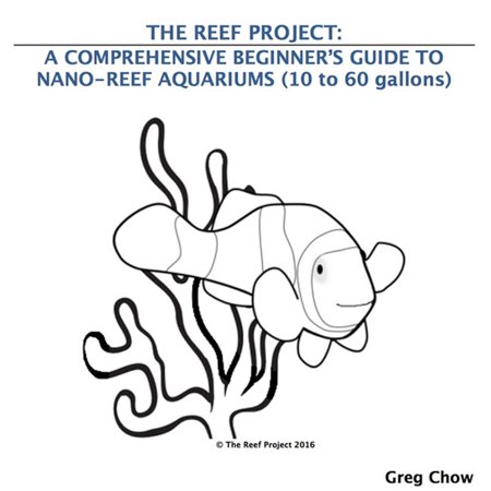 The Reef Project: A Comprehensive Beginner’s Guide to Nano-Reef Aquariums (10 to 60 gallons) -