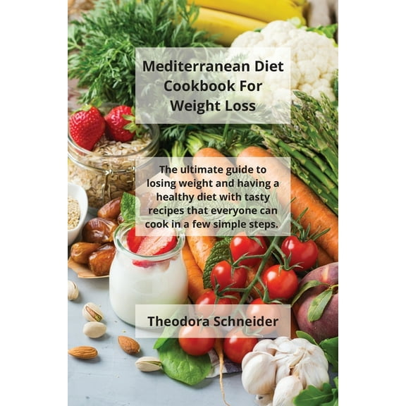 Mediterranean Diet Cookbook For Weight Loss : The ultimate guide to losing weight and having a healthy diet with tasty recipes that everyone can cook in a few simple steps. (Paperback)