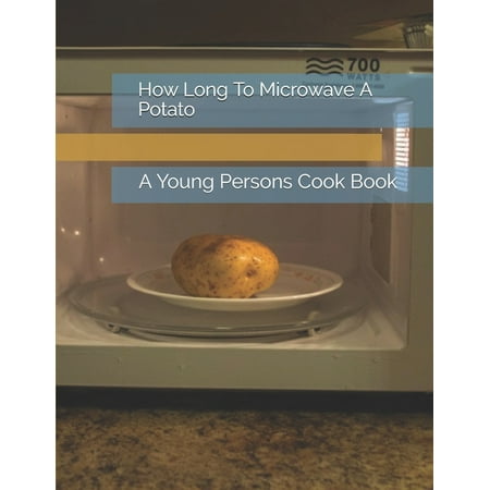 How Long To Microwave A Potato: A Young Persons Cook Book