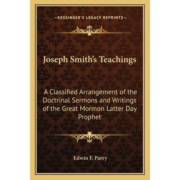 Joseph Smith's Teachings: A Classified Arrangement of the Doctrinal Sermons and Writings of the Great Mormon Latter Day , (Paperback)