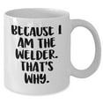 thumbnail image 2 of Welder's Proud White Coffee Mug, Gifts from Men, Friends, Coworkers, and Family to Welder, Because I Am the Welder. That's Why., Birthday Unique Gifts, 2 of 6