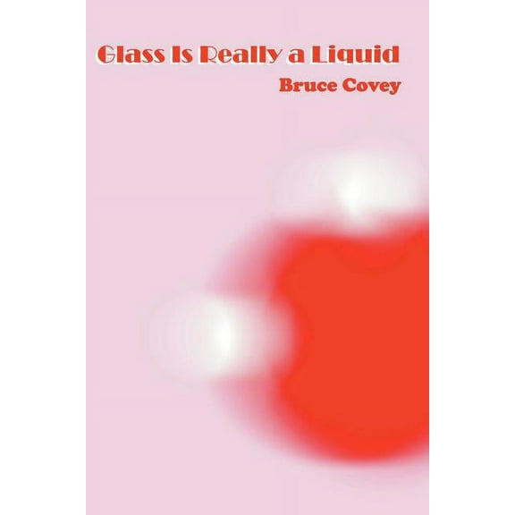 Glass Is Really a Liquid (Paperback) by Bruce Covey