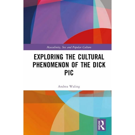 Masculinity, Sex and Popular Culture Exploring the Cultural Phenomenon of the Dick PIC, (Hardcover)