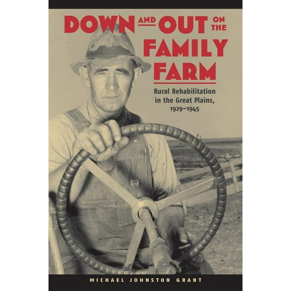 Our Sustainable Future Down and Out on the Family Farm: Rural Rehabilitation in the Great Plains, 1929-1945, (Paperback)