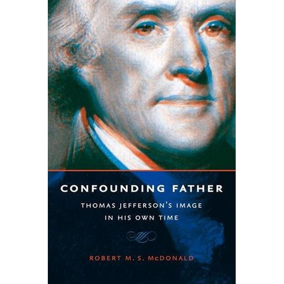 Jeffersonian America Confounding Father: Thomas Jefferson's Image in His Own Time, (Paperback)