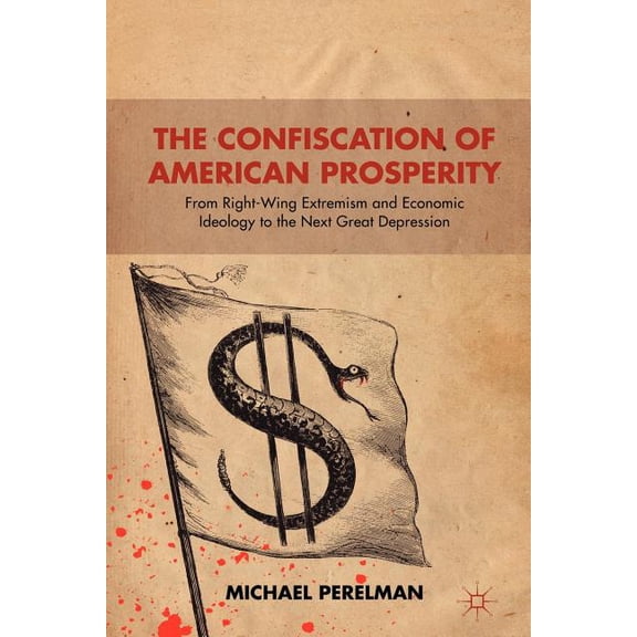 The Confiscation of American Prosperity: From Right-Wing Extremism and Economic Ideology to the Next Great Depression, (Paperback)