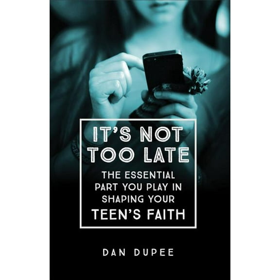 It's Not Too Late : The Essential Part You Play in Shaping Your Teen's Faith (Paperback)