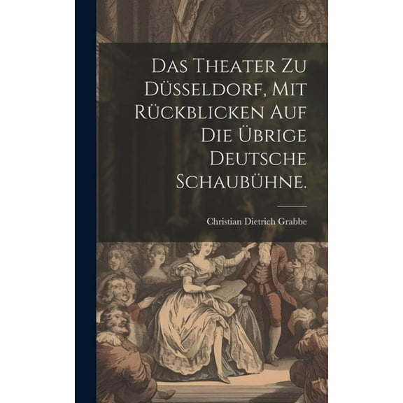 Das Theater zu Düsseldorf, mit Rückblicken auf die übrige deutsche Schaubühne. (Hardcover)