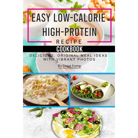 Easy Low-Calorie High-Protein Recipe Cookbook: Delicious, Original Meal Ideas with Vibrant Photos (Paperback)