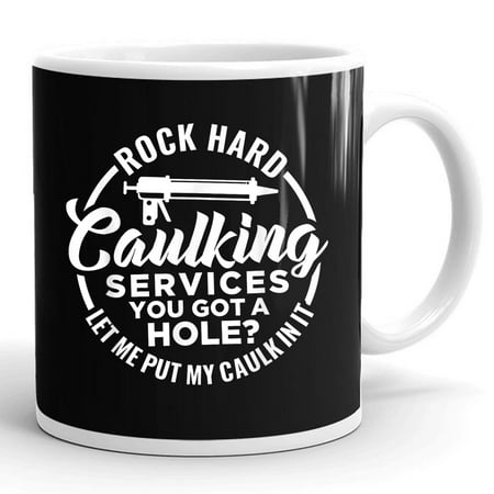 

Rock Hard Caulking Services You Got A Hole Funny Saying Adult Gift Ceramic Mug 11oz (White;11oz)