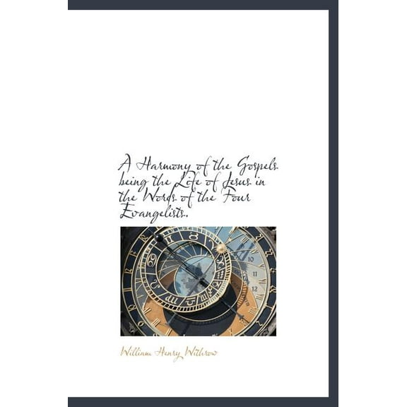 A Harmony of the Gospels Being the Life of Jesus in the Words of the Four Evangelists. (Hardcover)