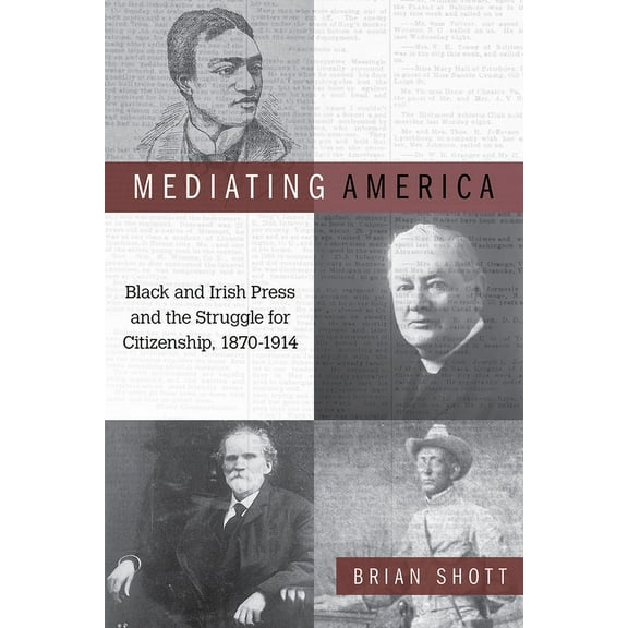 Mediating America : Black and Irish Press and the Struggle for Citizenship, 1870-1914 (Hardcover)