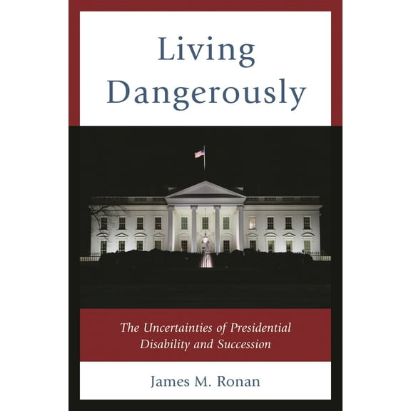 Living Dangerously: The Uncertainties of Presidential Disability and Succession, (Hardcover)