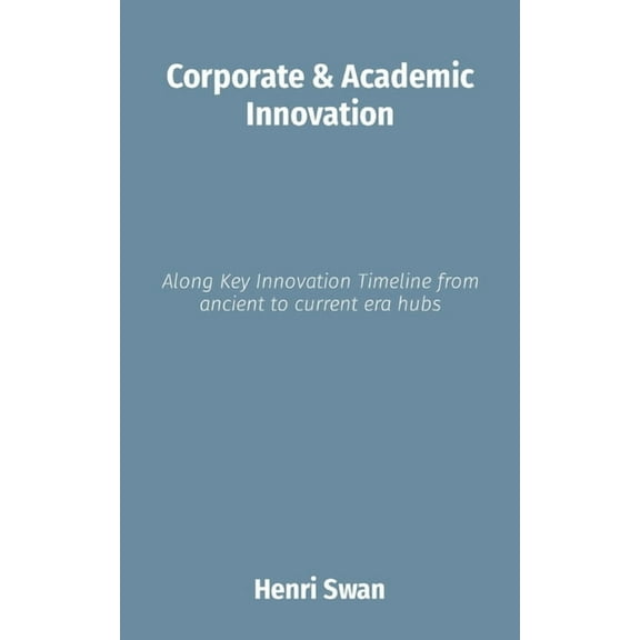 The Future of Innovation Corporate & Academic Innovation: Along Key Innovation Timeline from ancient to current era hubs, Book 1, (Paperback)