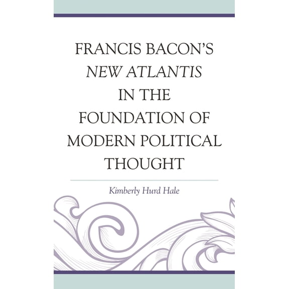 Francis Bacon's New Atlantis in the Foundation of Modern Political Thought, (Hardcover)