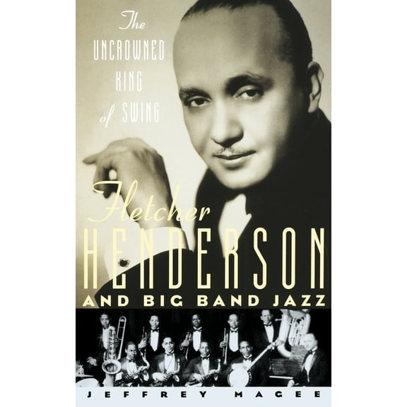 The Uncrowned King of Swing: Fletcher Henderson and Big Band Jazz, (Hardcover)