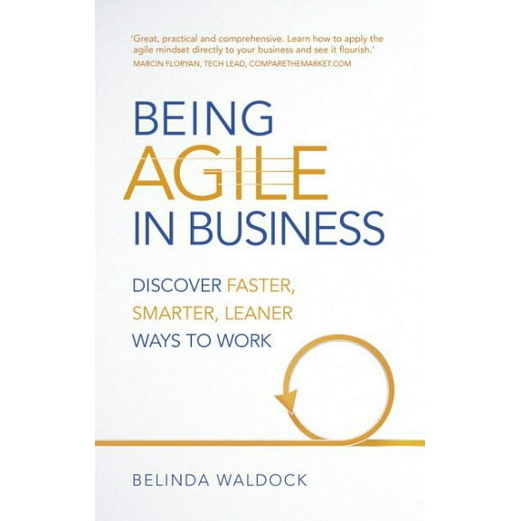 Being Agile in Business : Discover Faster, Smarter, Leaner Ways to Work