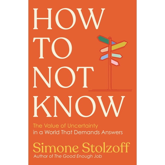 How to Not Know: The Value of Uncertainty in a World That Demands Answers, (Hardcover)