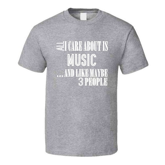 All I Care About Is Music And Like Maybe 3 People Funny T Shirt Novelty Gift T Shirt