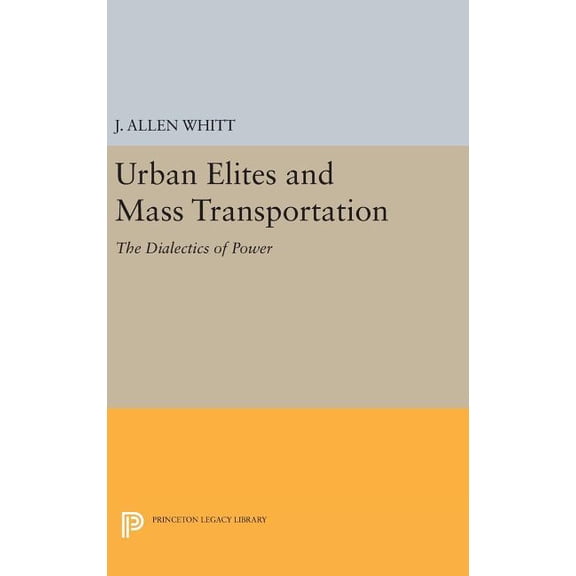 Princeton Legacy Library Urban Elites and Mass Transportation: The Dialectics of Power, Book 526, (Hardcover)