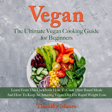 Vegan The Ultimate Vegan Cooking Guide For Beginners Learn From This Cookbook How To Cook Plant Based Meals And How To Keep An Amazing Vegan Diet