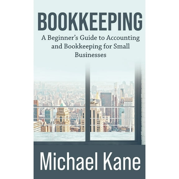 Bookkeeping: A Beginner's Guide to Accounting and Bookkeeping For Small Businesses, (Paperback)