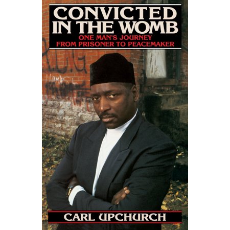 Convicted In The Womb One Man S Journey From Prisoner To Peacemaker Walmart Com