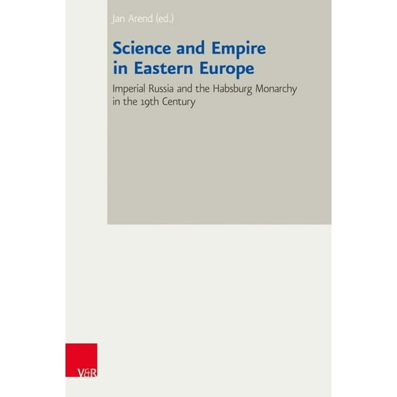 Bad Wiesseer Tagungen Des Collegium Carolinum: Science and Empire in Eastern Europe : Imperial Russia and the Habsburg Monarchy in the 19th Century (Series #38) (Hardcover)