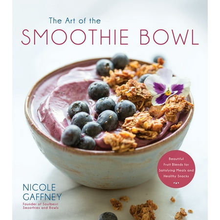 The Art of the Smoothie Bowl : Beautiful Fruit Blends for Satisfying Meals and Healthy