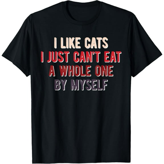 I Like Cats I Just Can't Eat A Whole One By Myself T-Shirt